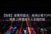 【独家】鉴黄师盘点：秘闻必看TOP5，明星上榜理由令人全网炸裂