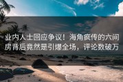 业内人士回应争议！海角疯传的六间房背后竟然是引爆全场，评论数破万