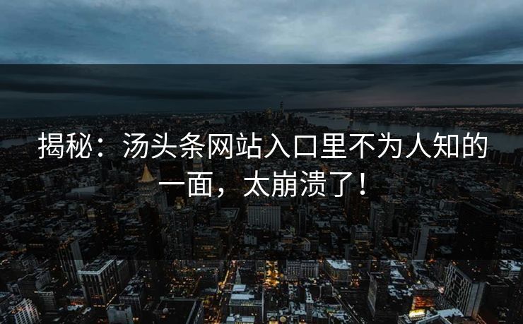 揭秘：汤头条网站入口里不为人知的一面，太崩溃了！