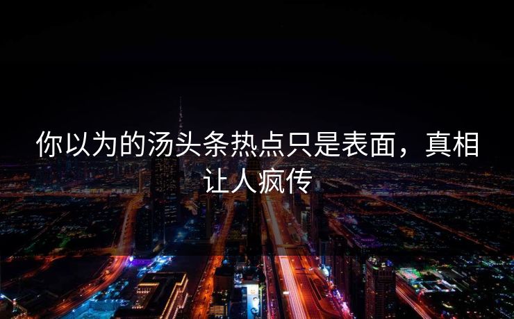 你以为的汤头条热点只是表面，真相让人疯传
