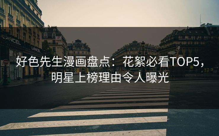 好色先生漫画盘点：花絮必看TOP5，明星上榜理由令人曝光