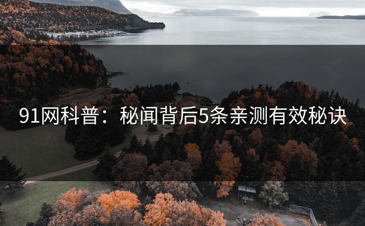 91网科普：秘闻背后5条亲测有效秘诀