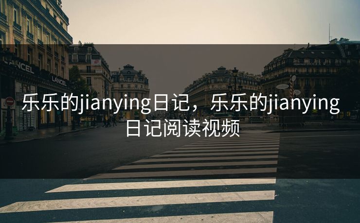 乐乐的jianying日记，乐乐的jianying日记阅读视频
