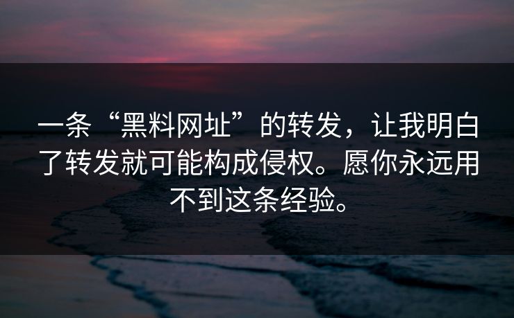 一条“黑料网址”的转发,让我明白了转发就可能构成侵权。愿你永远用不到这条经验。 一条“黑料网址”的转发,让我明白了转发就可能构成侵权。愿你永远用不到这条经验。