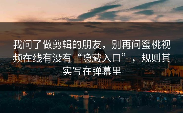 我问了做剪辑的朋友,别再问蜜桃视频在线有没有“隐藏入口”,规则其实写在弹幕里 我问了做剪辑的朋友,别再问蜜桃视频在线有没有“隐藏入口”,规则其实写在弹幕里