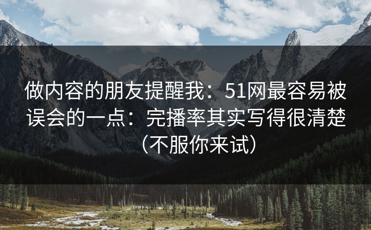 做内容的朋友提醒我:51网最容易被误会的一点:完播率其实写得很清楚(不服你来试) 做内容的朋友提醒我:51网最容易被误会的一点:完播率其实写得很清楚(不服你来试)